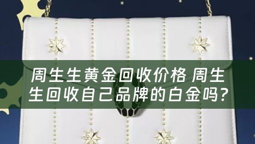 周生生黄金回收价格 周生生回收自己品牌的白金吗？