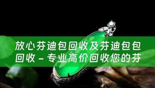 放心芬迪包回收及芬迪包包回收 - 专业高价回收您的芬迪包