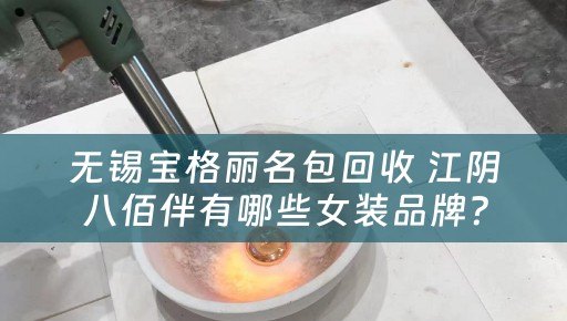 无锡宝格丽名包回收 江阴八佰伴有哪些女装品牌？