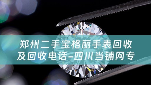 郑州二手宝格丽手表回收及回收电话-四川当铺网专业回收宝格丽手表