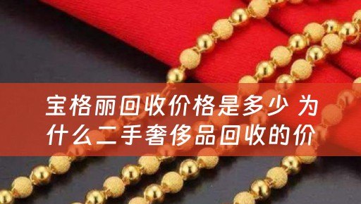 宝格丽回收价格是多少 为什么二手奢侈品回收的价格都那么低啊，有没有高点的啊？