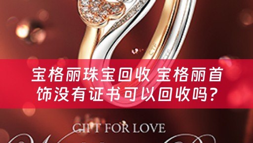 宝格丽珠宝回收 宝格丽首饰没有证书可以回收吗？