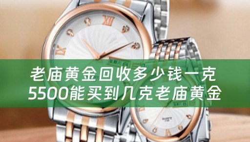 老庙黄金回收多少钱一克 5500能买到几克老庙黄金？