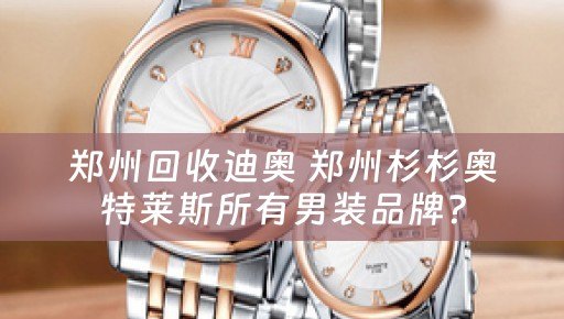 郑州回收迪奥 郑州杉杉奥特莱斯所有男装品牌？