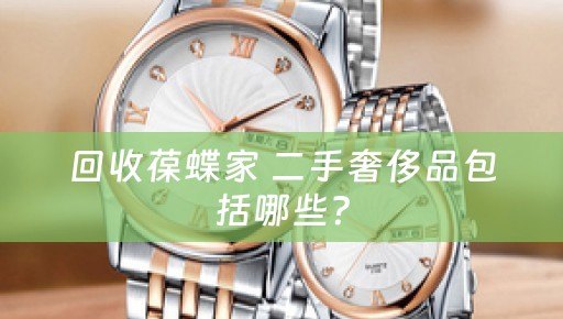 回收葆蝶家 二手奢侈品包括哪些？