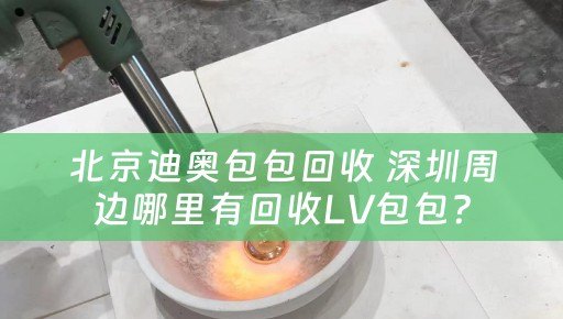 北京迪奥包包回收 深圳周边哪里有回收LV包包？