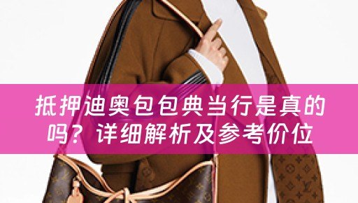 抵押迪奥包包典当行是真的吗？详细解析及参考价位