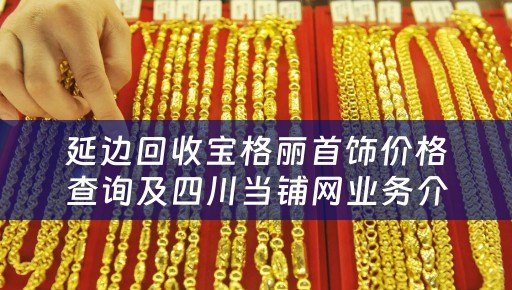 延边回收宝格丽首饰价格查询及四川当铺网业务介绍