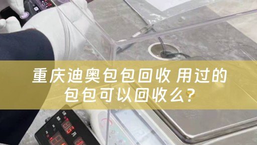 重庆迪奥包包回收 用过的包包可以回收么？