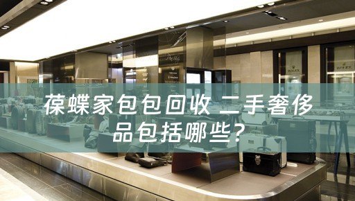 葆蝶家包包回收 二手奢侈品包括哪些？