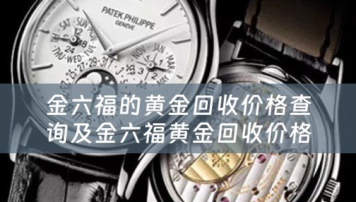 金六福的黄金回收价格查询及金六福黄金回收价格查询今日