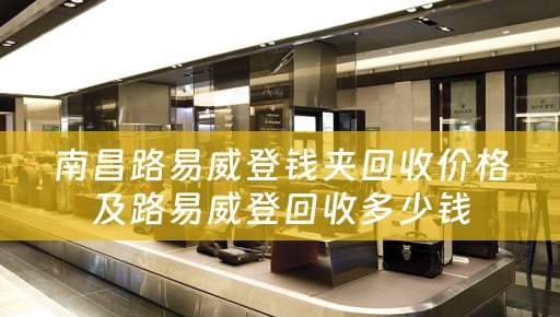 南昌路易威登钱夹回收价格及路易威登回收多少钱