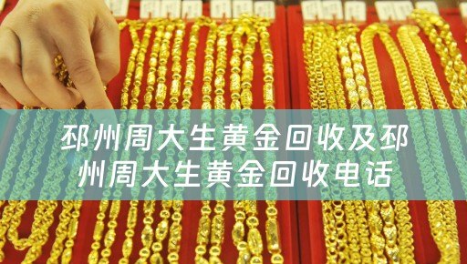 邳州周大生黄金回收及邳州周大生黄金回收电话