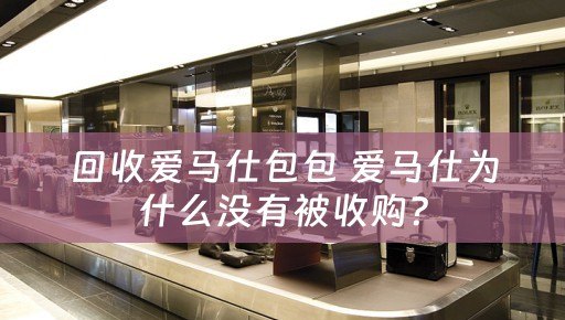 回收爱马仕包包 爱马仕为什么没有被收购？