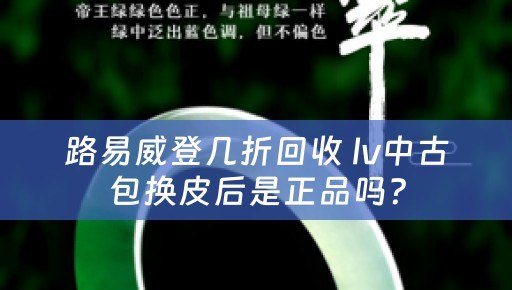 路易威登几折回收 lv中古包换皮后是正品吗？
