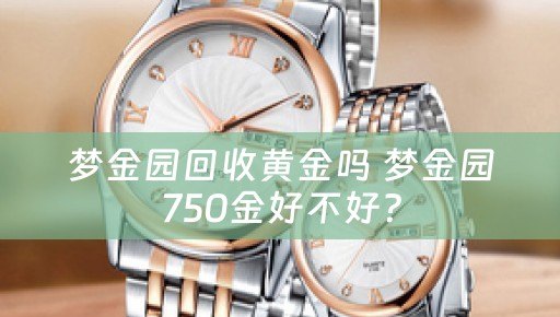 梦金园回收黄金吗 梦金园750金好不好？