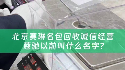 北京赛琳名包回收诚信经营 蔻驰以前叫什么名字？