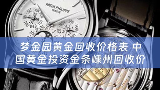 梦金园黄金回收价格表 中国黄金投资金条嵊州回收价格？