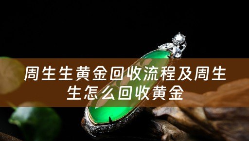 周生生黄金回收流程及周生生怎么回收黄金