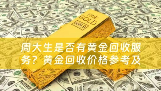 周大生是否有黄金回收服务？黄金回收价格参考及典当回收网小编总结