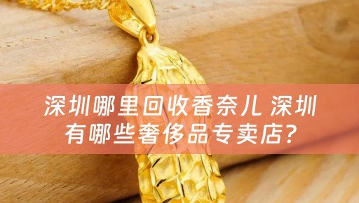 深圳哪里回收香奈儿 深圳有哪些奢侈品专卖店？