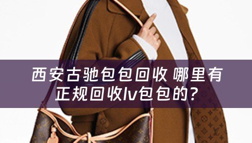 西安古驰包包回收 哪里有正规回收lv包包的？