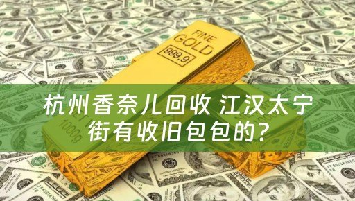 杭州香奈儿回收 江汉太宁街有收旧包包的？