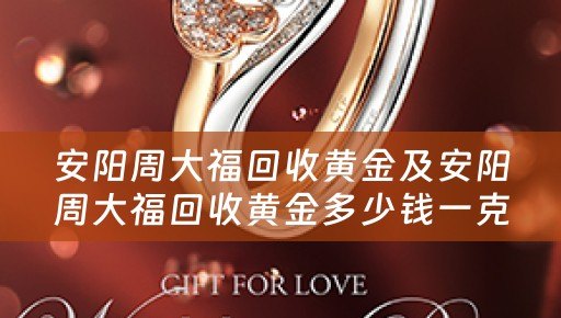 安阳周大福回收黄金及安阳周大福回收黄金多少钱一克
