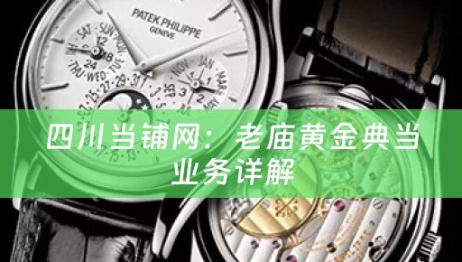 四川当铺网：老庙黄金典当业务详解