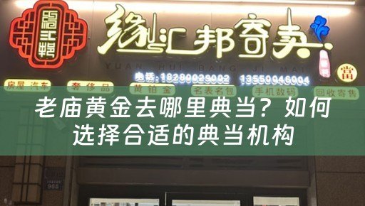 老庙黄金去哪里典当？如何选择合适的典当机构