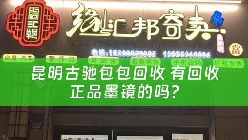 昆明古驰包包回收 有回收正品墨镜的吗？