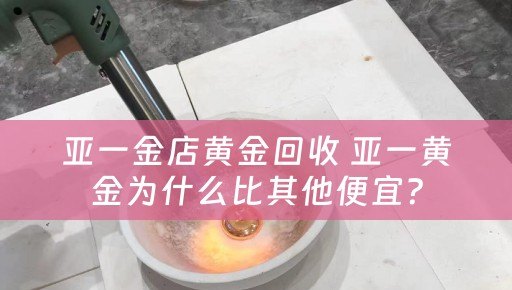 亚一金店黄金回收 亚一黄金为什么比其他便宜？