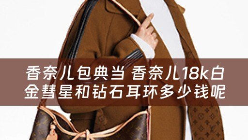 香奈儿包典当 香奈儿18k白金彗星和钻石耳环多少钱呢？