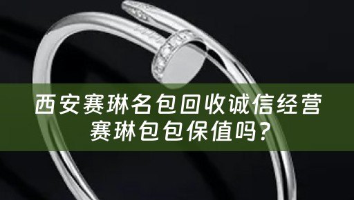 西安赛琳名包回收诚信经营 赛琳包包保值吗？