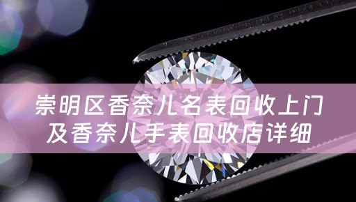 崇明区香奈儿名表回收上门及香奈儿手表回收店详细描述