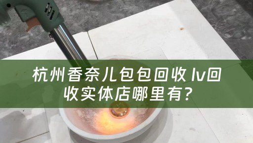 杭州香奈儿包包回收 lv回收实体店哪里有？