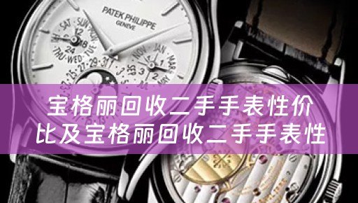 宝格丽回收二手手表性价比及宝格丽回收二手手表性价比高吗？评价与参考价位