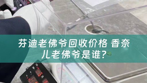 芬迪老佛爷回收价格 香奈儿老佛爷是谁？