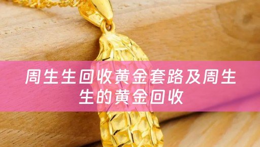 周生生回收黄金套路及周生生的黄金回收