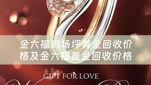 金六福鸡场坪黄金回收价格及金六福黄金回收价格查询今日