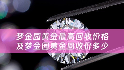 梦金园黄金最高回收价格及梦金园黄金回收价多少