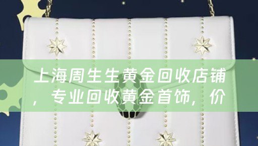 上海周生生黄金回收店铺，专业回收黄金首饰，价格公道，服务优质