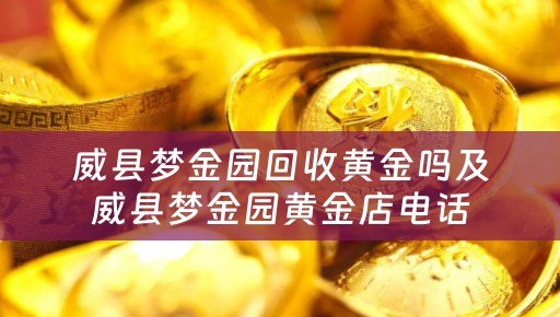 威县梦金园回收黄金吗及威县梦金园黄金店电话