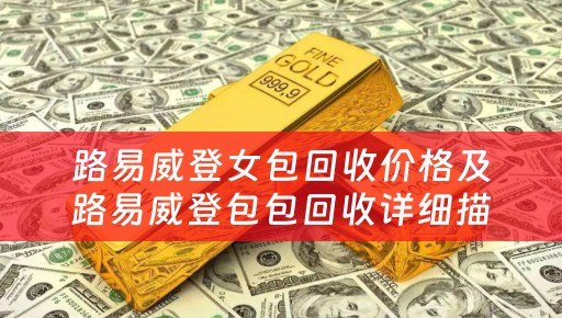 路易威登女包回收价格及路易威登包包回收详细描述