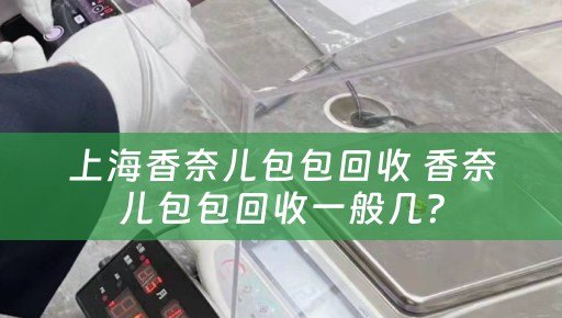 上海香奈儿包包回收 香奈儿包包回收一般几？