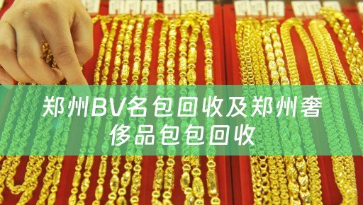 郑州BV名包回收及郑州奢侈品包包回收