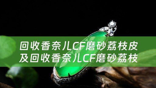 回收香奈儿CF磨砂荔枝皮及回收香奈儿CF磨砂荔枝皮多少钱？