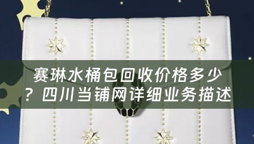 赛琳水桶包回收价格多少？四川当铺网详细业务描述