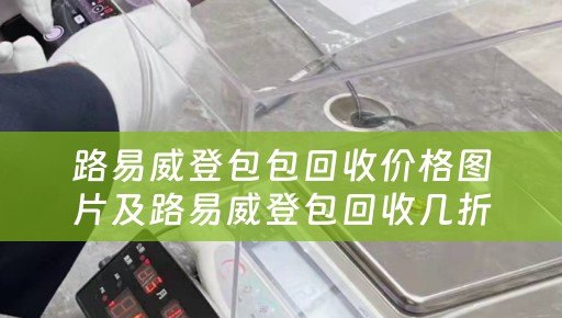 路易威登包包回收价格图片及路易威登包回收几折