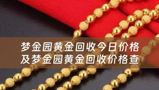 梦金园黄金回收今日价格及梦金园黄金回收价格查询今日